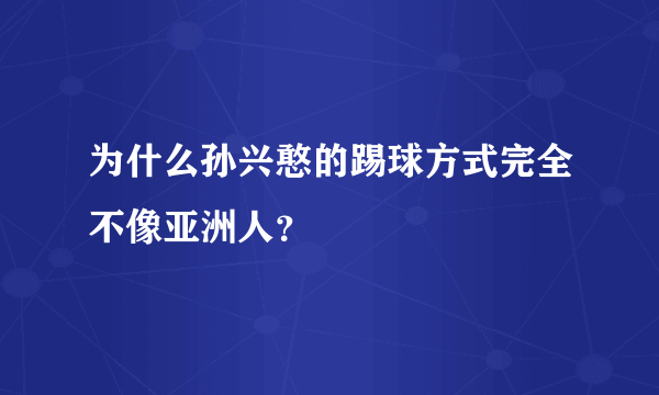 为什么孙兴憨的踢球方式完全不像亚洲人？