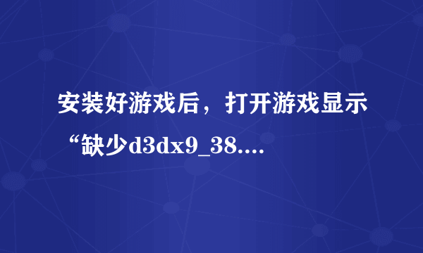 安装好游戏后，打开游戏显示“缺少d3dx9_38.dll”。