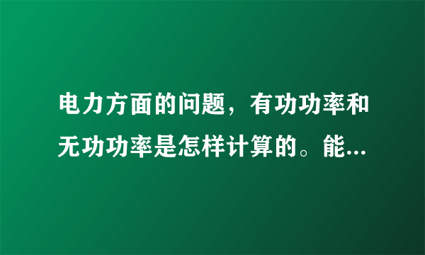 电力方面的问题，有功功率和无功功率是怎样计算的。能否举个例子。