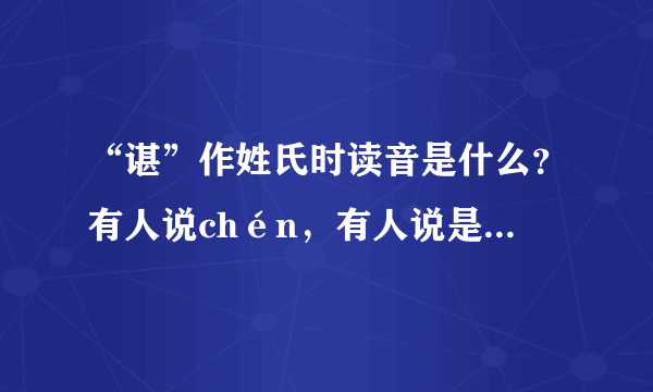 “谌”作姓氏时读音是什么？有人说chén，有人说是shèn 麻烦朋友们帮帮忙，给个权威的说法~~ 谢了！