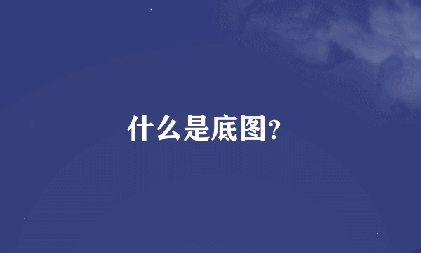 什么是底图？