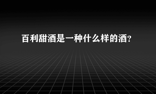 百利甜酒是一种什么样的酒？