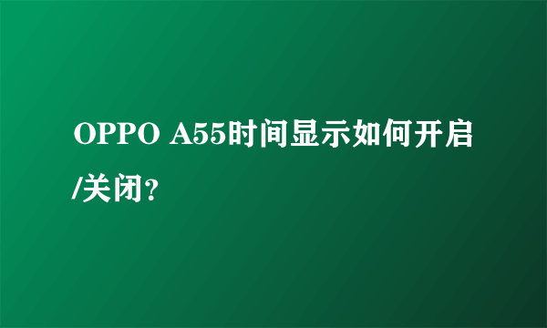 OPPO A55时间显示如何开启/关闭？