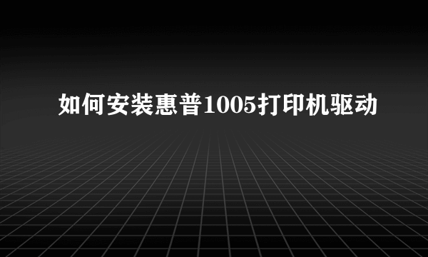 如何安装惠普1005打印机驱动