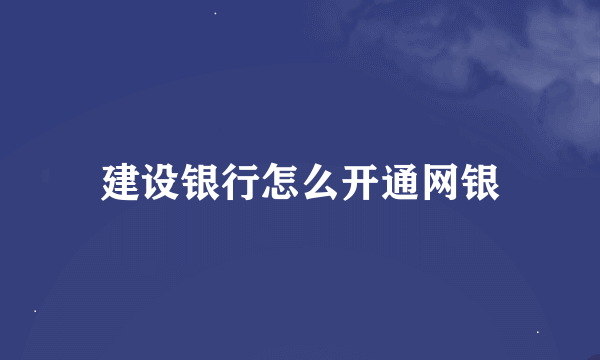 建设银行怎么开通网银