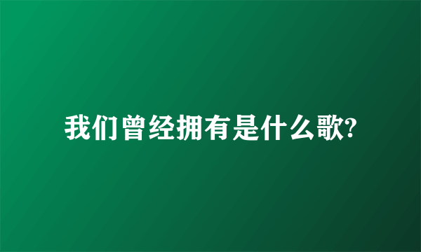 我们曾经拥有是什么歌?