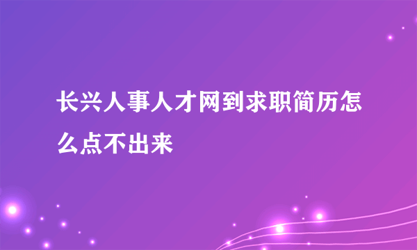 长兴人事人才网到求职简历怎么点不出来