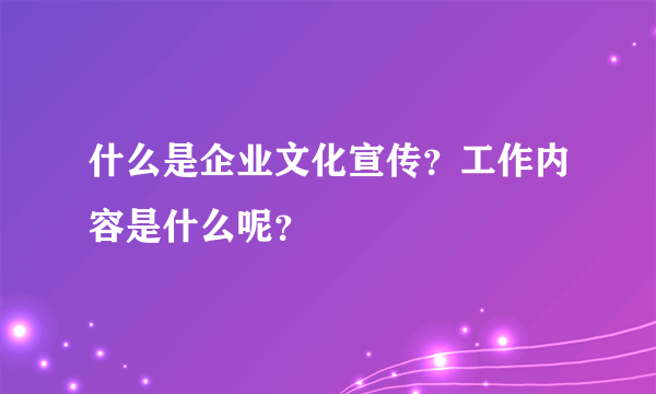 什么是企业文化宣传？工作内容是什么呢？