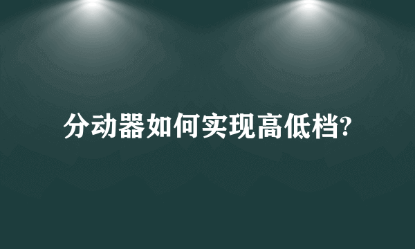 分动器如何实现高低档?