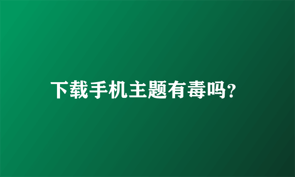 下载手机主题有毒吗？