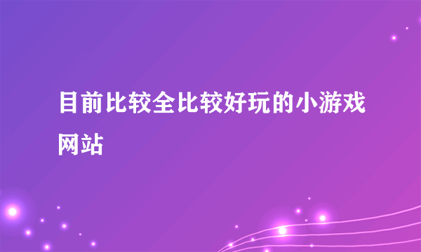 目前比较全比较好玩的小游戏网站