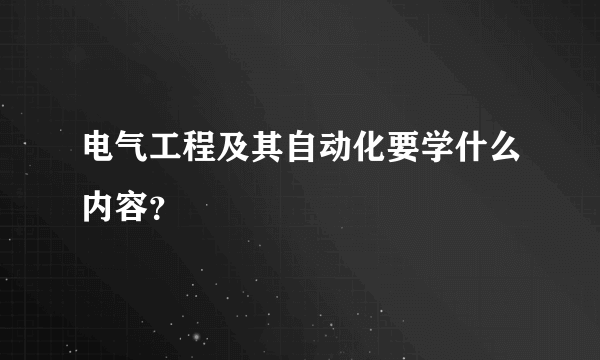 电气工程及其自动化要学什么内容？