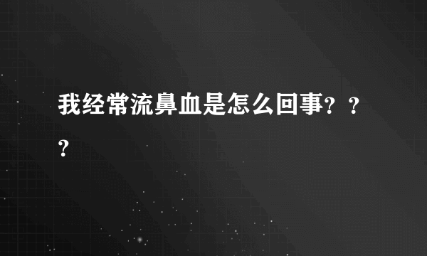 我经常流鼻血是怎么回事？？？