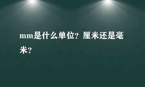 mm是什么单位？厘米还是毫米？