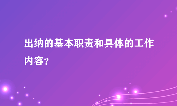 出纳的基本职责和具体的工作内容？