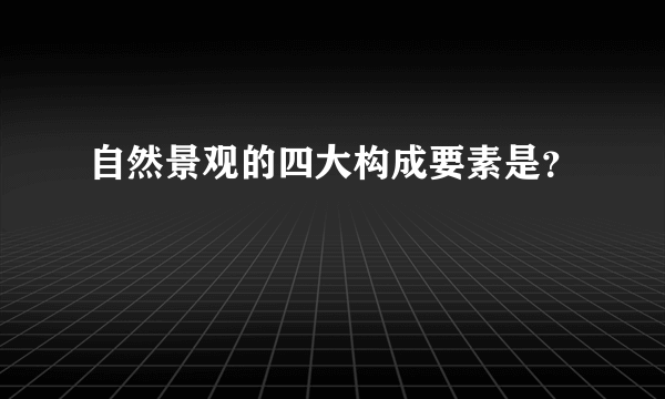 自然景观的四大构成要素是？