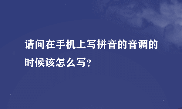 请问在手机上写拼音的音调的时候该怎么写？