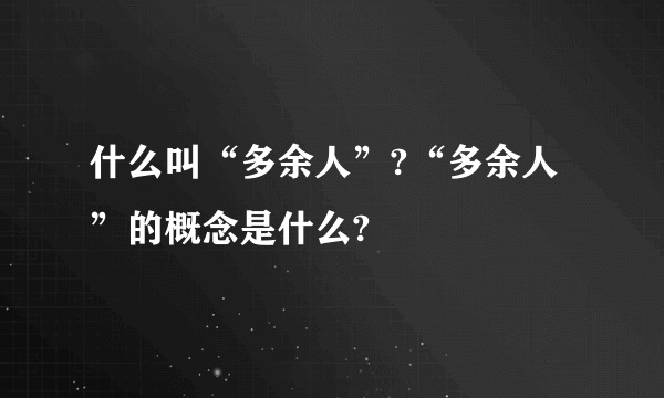 什么叫“多余人”?“多余人”的概念是什么?