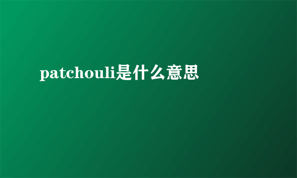 patchouli是什么意思