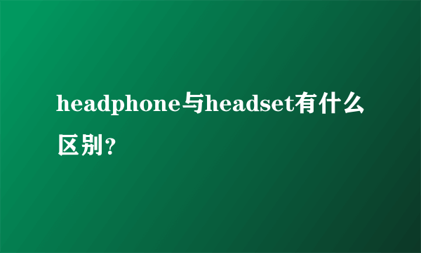 headphone与headset有什么区别？