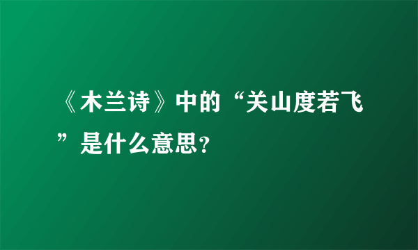 《木兰诗》中的“关山度若飞”是什么意思？