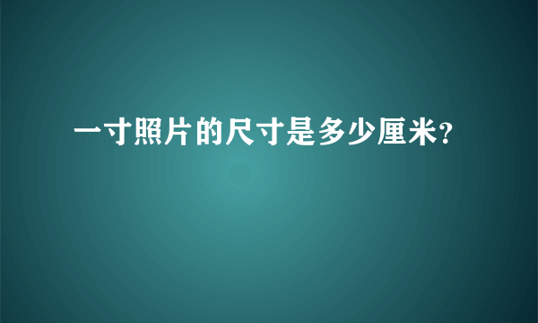 一寸照片的尺寸是多少厘米？