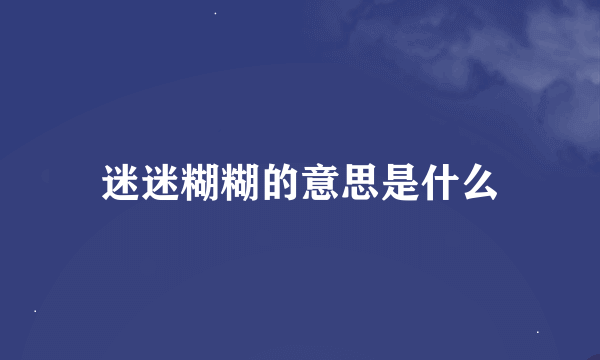 迷迷糊糊的意思是什么