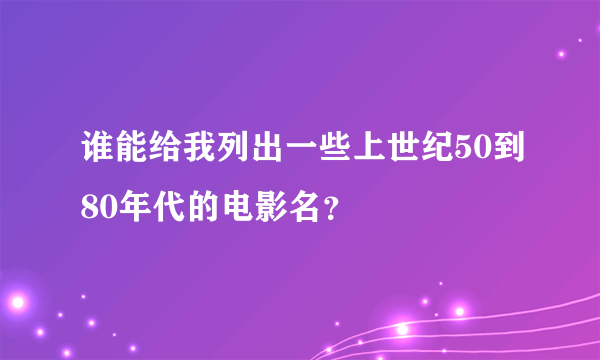 谁能给我列出一些上世纪50到80年代的电影名？