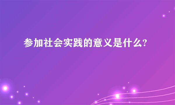 参加社会实践的意义是什么?