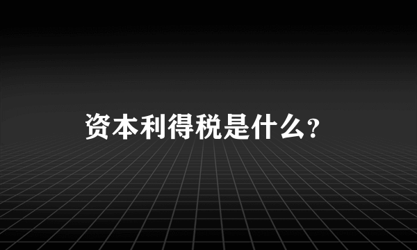 资本利得税是什么？