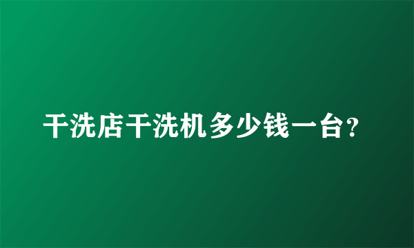 干洗店干洗机多少钱一台？