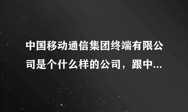 中国移动通信集团终端有限公司是个什么样的公司，跟中国移动有区别吗？