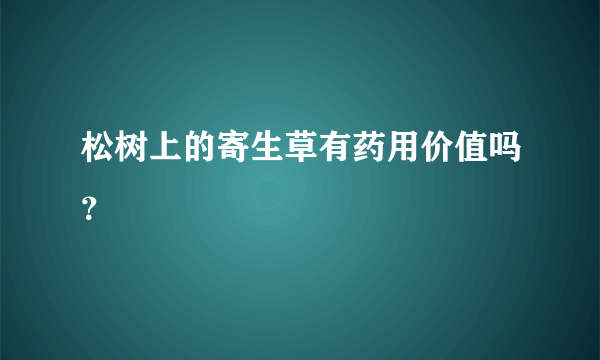 松树上的寄生草有药用价值吗？