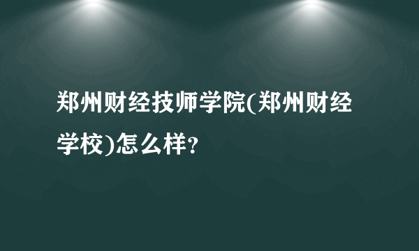 郑州财经技师学院(郑州财经学校)怎么样？