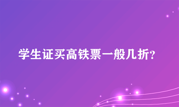 学生证买高铁票一般几折？