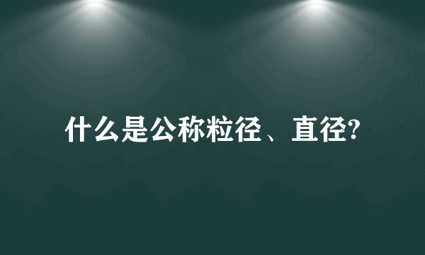 什么是公称粒径、直径?