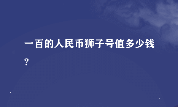 一百的人民币狮子号值多少钱？