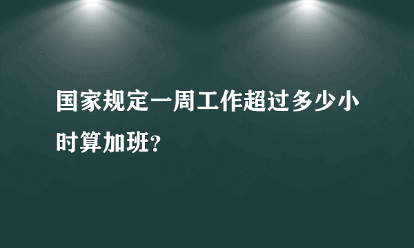 国家规定一周工作超过多少小时算加班？