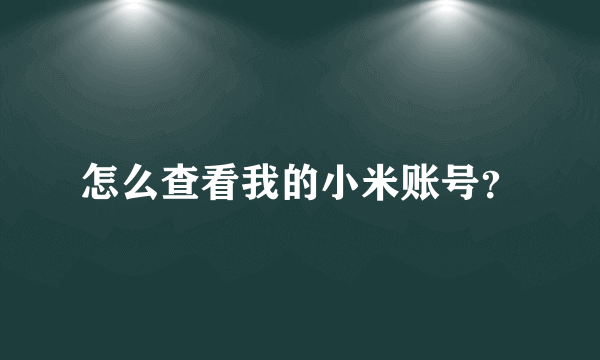 怎么查看我的小米账号？