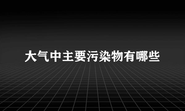 大气中主要污染物有哪些