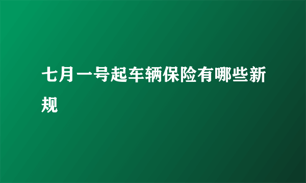 七月一号起车辆保险有哪些新规