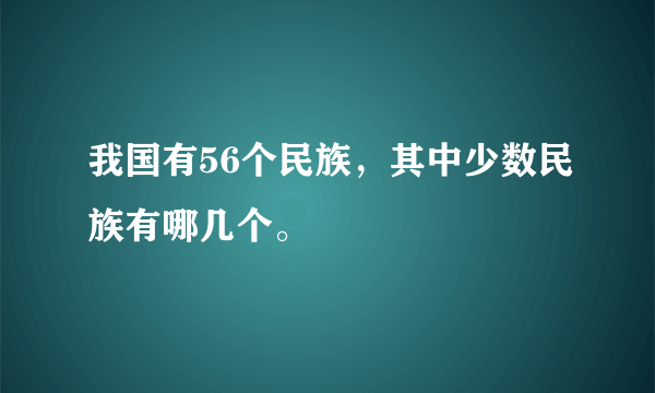 我国有56个民族，其中少数民族有哪几个。