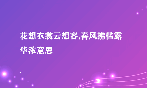 花想衣裳云想容,春风拂槛露华浓意思