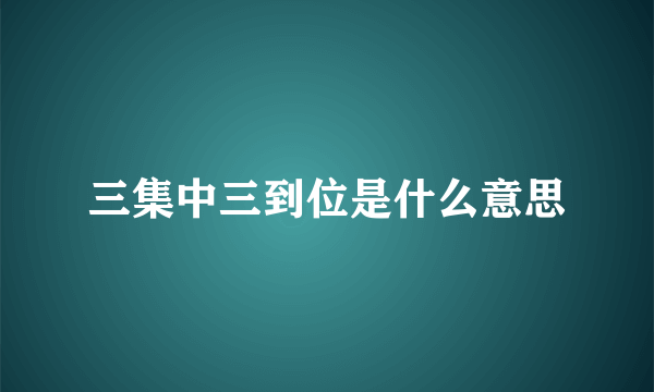 三集中三到位是什么意思