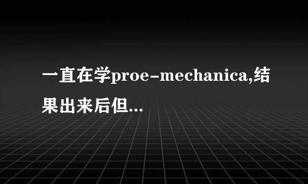 一直在学proe-mechanica,结果出来后但不晓得代表的什么意思? 红色表示应力集中的