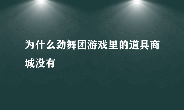 为什么劲舞团游戏里的道具商城没有