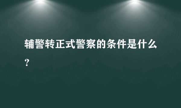 辅警转正式警察的条件是什么？