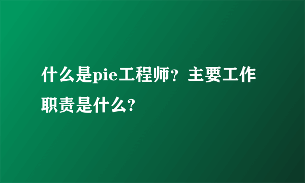 什么是pie工程师？主要工作职责是什么?