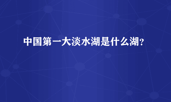 中国第一大淡水湖是什么湖？