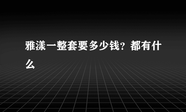 雅漾一整套要多少钱？都有什么